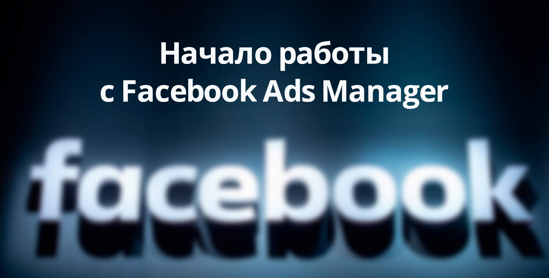 Facebook — Начало работы с Facebook Ads Manager